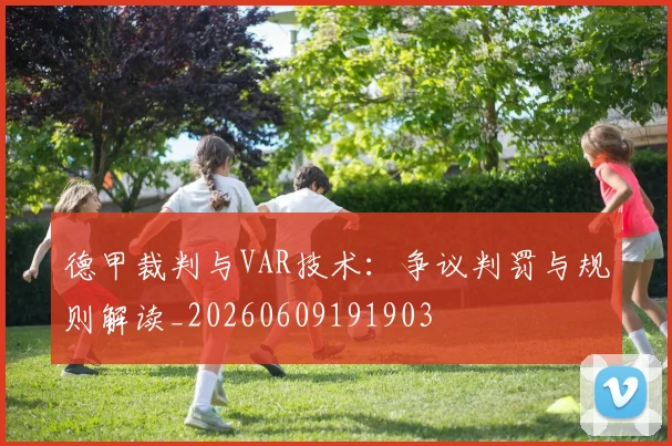 德甲裁判与VAR技术:争议判罚与规则解读_20260609191903