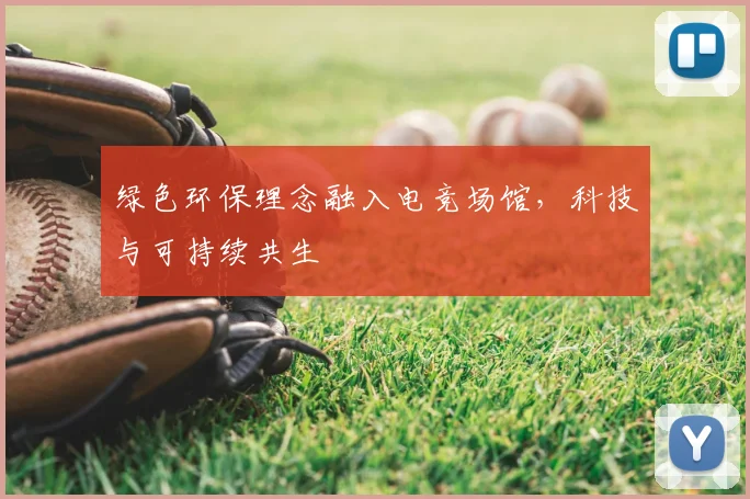 绿色环保理念融入电竞场馆,科技与可持续共生
