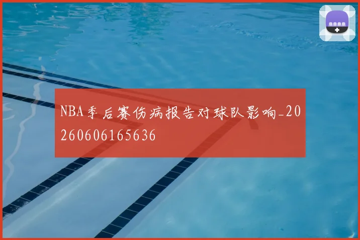 NBA季后赛伤病报告对球队影响_20260606165636