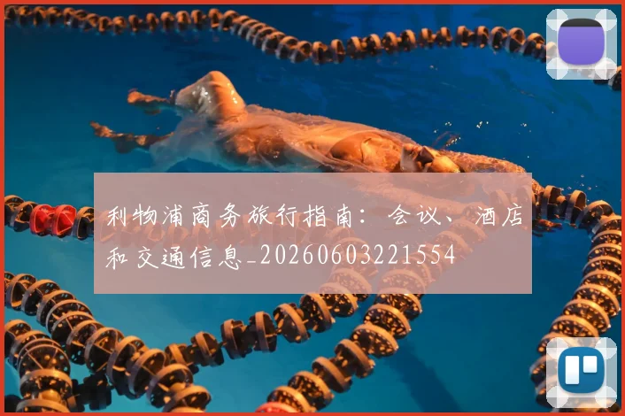 利物浦商务旅行指南:会议、酒店和交通信息_20260603221554