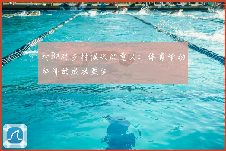 村BA对乡村振兴的意义:体育带动经济的成功案例