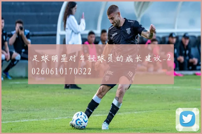 足球明星对年轻球员的成长建议_20260610170322